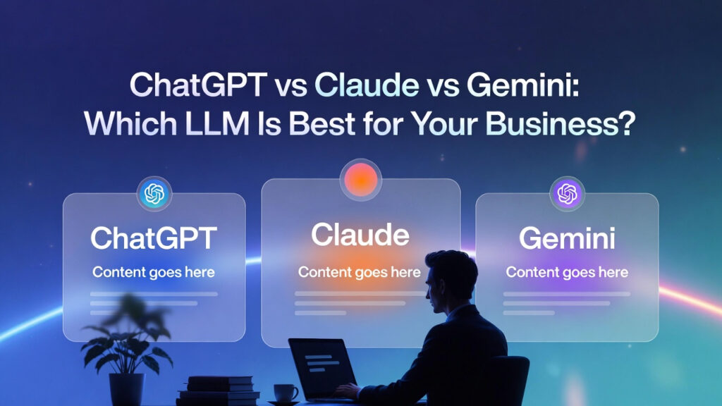 ChatGPT vs Claude vs Gemini: Which LLM Is Best for Your Business?